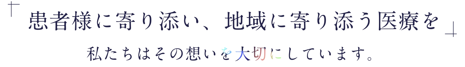 「患者様に寄り添い、地域に寄り添う医療を」私たちはその想いを大切にしています。